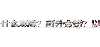 什么意思？野外合拼？以前是副本？ (attack on titan)