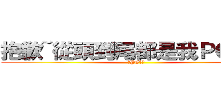 抱歉~從頭到尾都是我ＰＯ的圖 (我PO的圖)