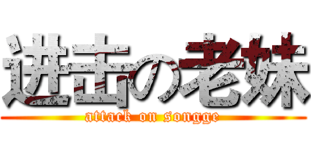 进击の老妹 (attack on songge)