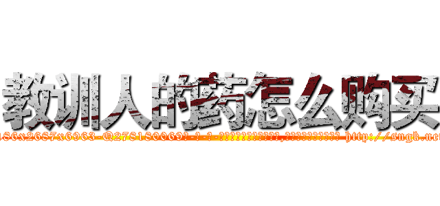 教训人的药怎么购买 (教训人的药怎么购买【电-186x2687x6963-Q278180069元-吉-药-业】我们做的是长期生意,靠的是老客户长期支持 http://sngk.net/RVhsYx
)