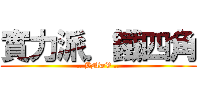 實力派．鐵四角 (.. BMDV ..)
