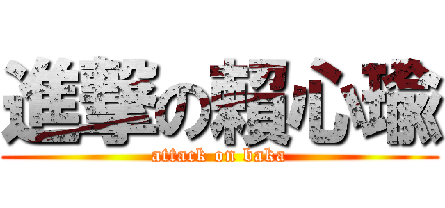 進撃の賴心瑜 (attack on baka)