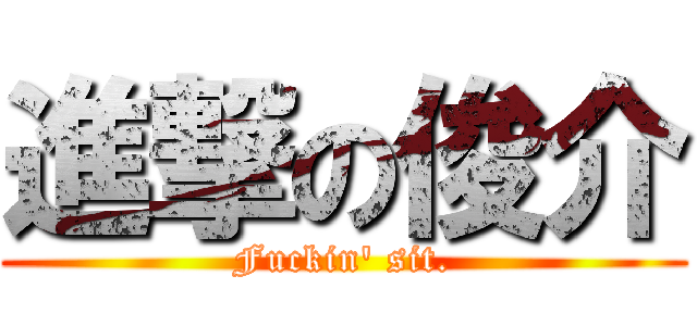 進撃の俊介 (Fuckin\' sit.)
