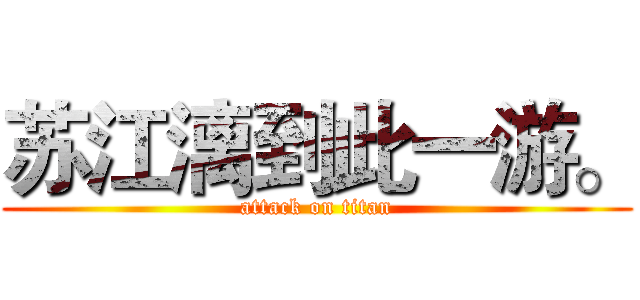 苏江漓到此一游。 (attack on titan)