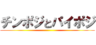 チンポジとパイポジ ()