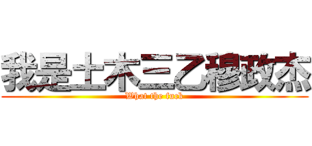 我是土木三乙穆政杰 (What the fuck)