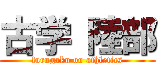 古学 陸部 (furugaku on athletics)