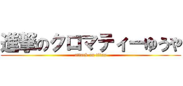 進撃のクロマティーゆうや (attack on titan)