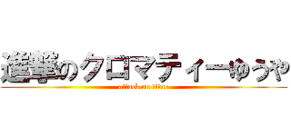 進撃のクロマティーゆうや (attack on titan)