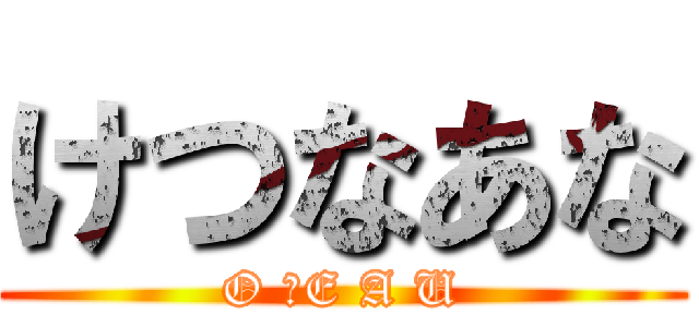 けつなあな (O 　E A U)