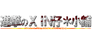 進撃のＸＩＮ仔＊小鋪 (attack on XinzaiOnlineLittleShop)