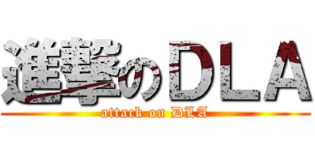進撃のＤＬＡ (attack on DLA)
