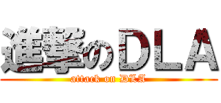 進撃のＤＬＡ (attack on DLA)
