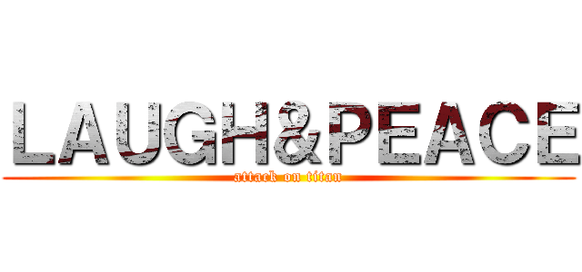 ＬＡＵＧＨ＆ＰＥＡＣＥ (attack on titan)