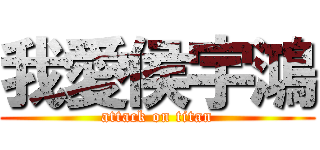 我愛侯宇鴻 (attack on titan)