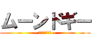 ムーンドギー (~ ｱﾆﾒ　ｲﾉﾁ ~)