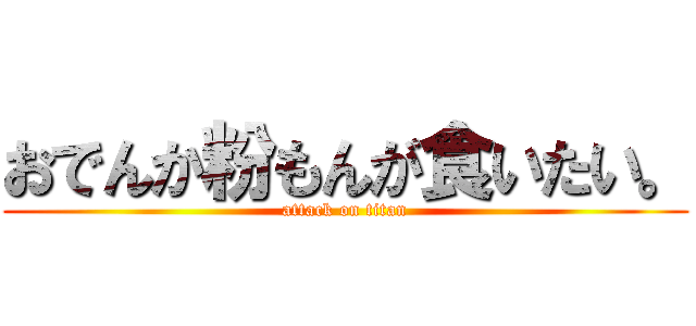 おでんか粉もんが食いたい。 (attack on titan)