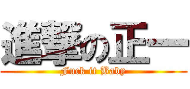 進撃の正一 (Fuck it Baby)