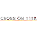 ＣＲＯＳＳ ＯＮ ＴＩＴＡＮ (attack on titan)
