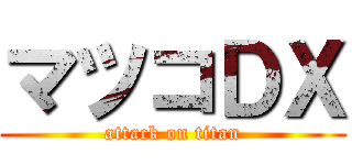 マツコＤＸ (attack on titan)