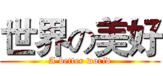 世界の美好 (A better world)