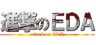 進撃のＥＤＡ (attack on EDA)