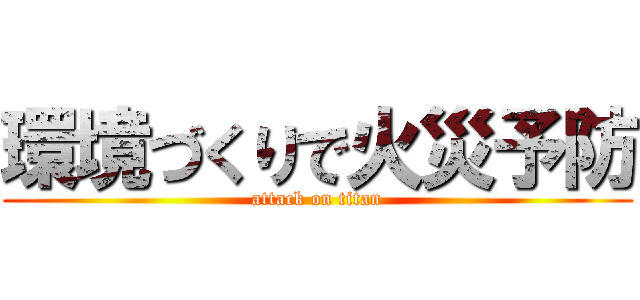 環境づくりで火災予防 (attack on titan)