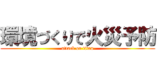 環境づくりで火災予防 (attack on titan)