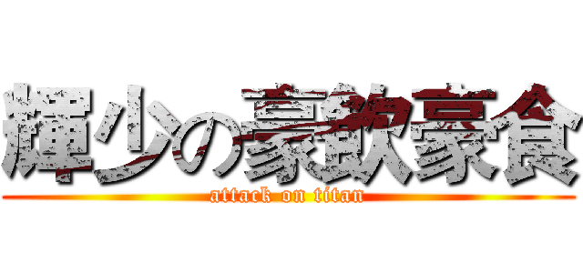 輝少の豪飲豪食 (attack on titan)