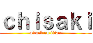 ｃｈｉｓａｋｉ (attack on titan)