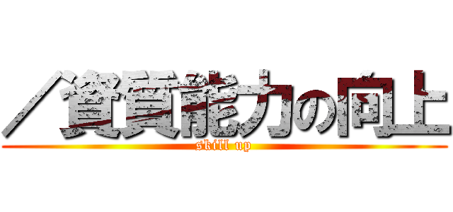 ／資質能力の向上 (skill up)