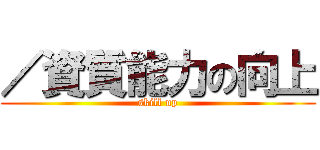 ／資質能力の向上 (skill up)