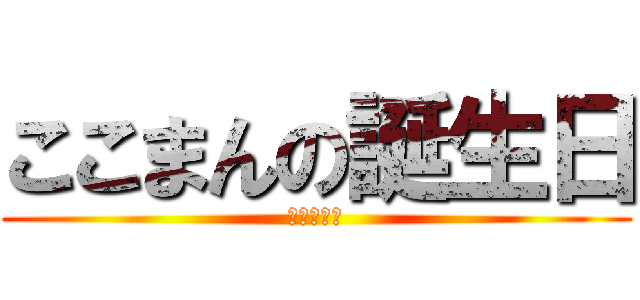 ここまんの誕生日 (よっぱらい)