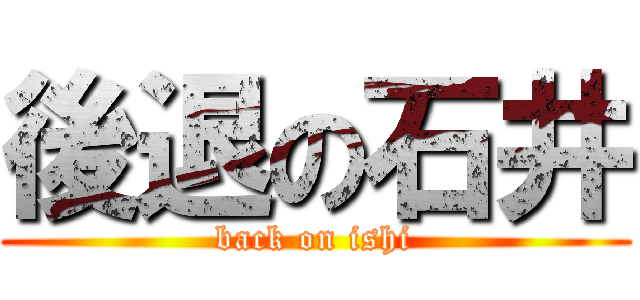 後退の石井 (back on ishi)