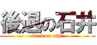 後退の石井 (back on ishi)