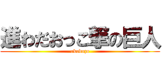 進わだおっこ撃の巨人 (okodazo)