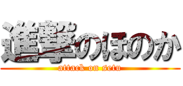 進撃のほのか (attack on setu)