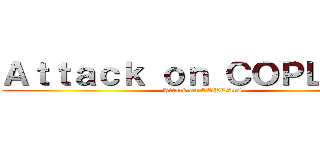 Ａｔｔａｃｋ ｏｎ ＣＯＰＬＡＮＳ (Attack on COPLAns)