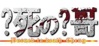 烧死の诚哥 (Burned to death-Cheng)