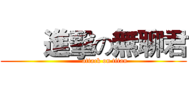       進擊の無聊君 (          attack on titan)