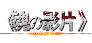 《魂の影片》 (attack on titan)