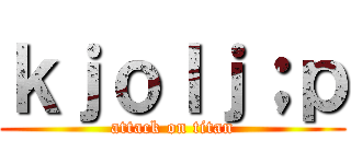 ｋｊｏｌｊ；ｐ (attack on titan)