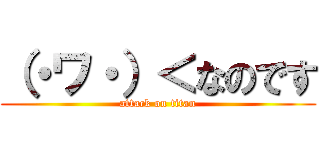 （・ワ・）＜なのです (attack on titan)