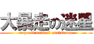 大暴走の迷星 (request medical assistance)