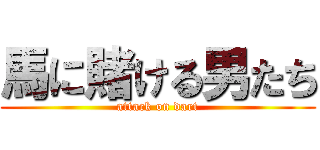 馬に賭ける男たち (attack on dart)