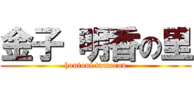 金子 明香の里 (hontoni tumaran)