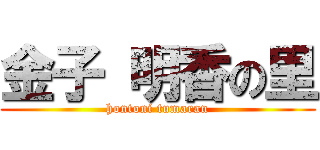 金子 明香の里 (hontoni tumaran)