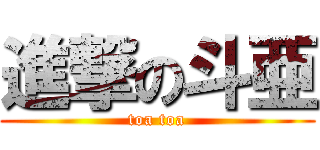 進撃の斗亜 (toa toa)