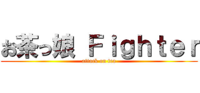 お茶っ娘 Ｆｉｇｈｔｅｒ (attack on tea)