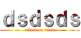 ｄｓｄｓｄｓ (attack on titan)